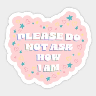 Please Do Not Ask Me How I Am Sticker